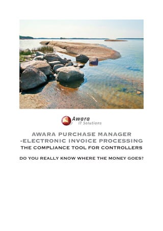 AWARA PURCHASE MANAGER
-ELECTRONIC INVOICE PROCESSING
THE COMPLIANCE TOOL FOR CONTROLLERS
DO YOU REALLY KNOW WHERE THE MONEY GOES?
 