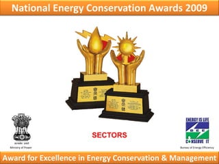 National Energy Conservation Awards 2009




                       SECTORS
 Ministry of Power                            Bureau of Energy Efficiency


Award for Excellence in Energy Conservation & Management
 
