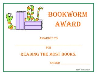 BOOKWORM
                       AWARD
                AWARDED TO
_____________________________________________
                     FOR

   READING THE MOST BOOKS.
                       SIGNED ____________________

                                         ©2008 abcteach.com
 