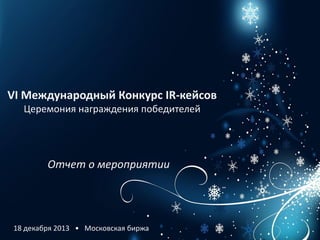 VI Международный Конкурс IR-кейсов
Церемония награждения победителей

Отчет о мероприятии

18 декабря 2013 • Московская биржа

 
