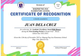 for achieving the Academic Excellence Award With Honors
during the First Grading Period in Grade Four – Rosal,
School Year 2022-2023.
Given this 12th day of November 2022 at Bagong Pag-Asa Elementary School,
Brgy. Uno, Quezon City.
is hereby awarded to
JUAN DELA CRUZ
Adviser School Principal
Division of
_________________
BAGONG PAG-ASA
ELEMENTARY SCHOOL
School
Logo
Designed by DepEdClick
 