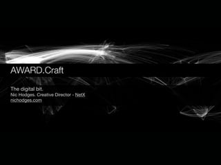 AWARD.Craft
The digital bit.
Nic Hodges. Creative Director - NetX
nichodges.com
 