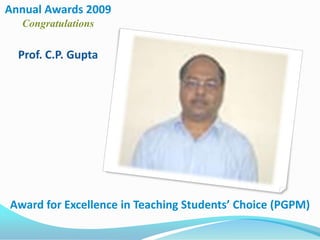 Annual Awards 2009 Congratulations,[object Object],Prof. C.P. Gupta,[object Object],Award for Excellence in Teaching Students’ Choice (PGPM),[object Object]