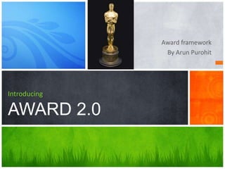 Award framework 
By Arun Purohit 
Introducing 
AWARD 2.0 
 