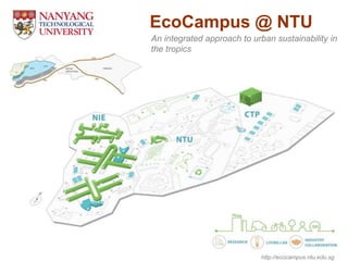 http://ecocampus.ntu.edu.sg
EcoCampus @ NTU
An integrated approach to urban sustainability in
the tropics
 