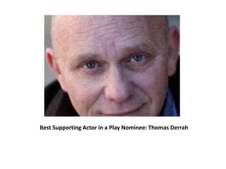 Best Supporting Actor in a Play Nominee: Thomas Derrah
 