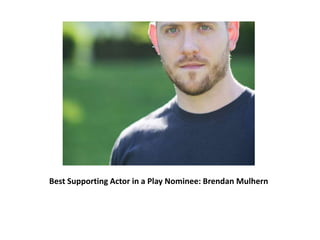 Best Supporting Actor in a Play Nominee: Brendan Mulhern
 