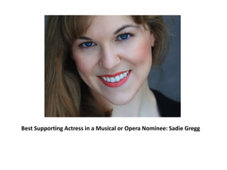 Best Supporting Actress in a Musical or Opera Nominee: Sadie Gregg
 