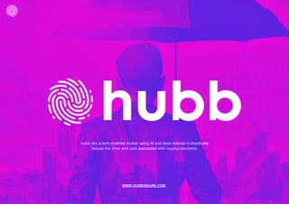 hubb are a tech-enabled broker using AI and data science to drastically
reduce the time and cost associated with buying insurance.
WWW.HUBBINSURE.COM
 