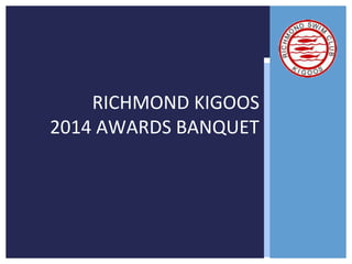 RICHMOND KIGOOS 
2014 AWARDS BANQUET 
 