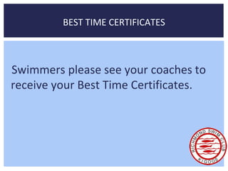 BEST TIME CERTIFICATES 
Swimmers please see your coaches to 
receive your Best Time Certificates. 
 
