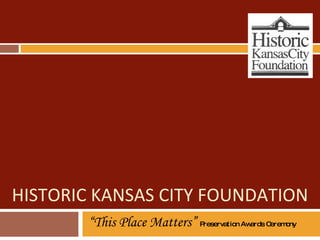 HISTORIC KANSAS CITY FOUNDATION “ This Place Matters”  Preservation Awards Ceremony 