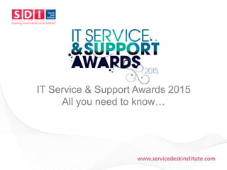 www.servicedeskinstitute.com
Inspiring service desks to be brilliant
IT Service & Support Awards 2015
All you need to know…
 