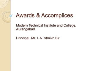 Awards & Accomplices
Modern Technical Institute and College,
Aurangabad

Principal. Mr. I. A. Shaikh Sir
 