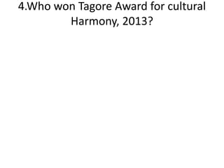 4.Who won Tagore Award for cultural
Harmony, 2013?
 