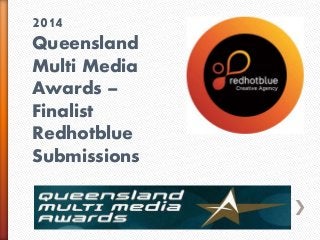 2014 
Queensland 
Multi Media 
Awards – 
Finalist 
Redhotblue 
Submissions 
 