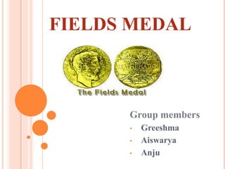 FIELDS MEDAL
Group members
• Greeshma
• Aiswarya
• Anju
 