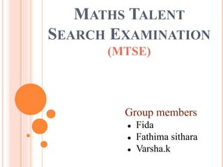 MATHS TALENT
SEARCH EXAMINATION
(MTSE)
Group members
● Fida
● Fathima sithara
● Varsha.k
 