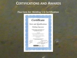 CERTIFICATIONS AND AWARDS
Flux Core Arc Welding 1-G Certification
 