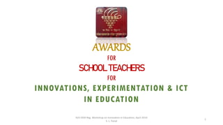 KVS EKM Reg. Workshop on Innovation in Education, April 2019
S. L. Faisal
1
AWARDS
FOR
SCHOOL TEACHERS
FOR
INNOVATIONS, EXPERIMENTATION & ICT
IN EDUCATION
 