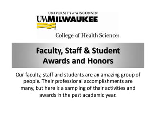 Faculty, Staff & Student
          Awards and Honors
Our faculty, staff and students are an amazing group of
   people. Their professional accomplishments are
  many, but here is a sampling of their activities and
           awards in the past academic year.
 
