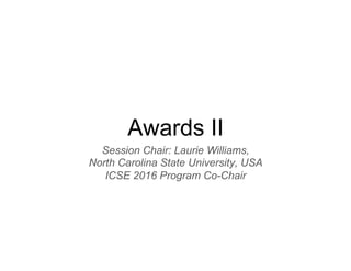 Awards II
Session Chair: Laurie Williams,
North Carolina State University, USA
ICSE 2016 Program Co-Chair
 