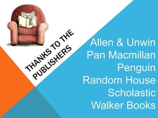 Allen & Unwin
Pan Macmillan
Penguin
Random House
Scholastic
Walker Books
 