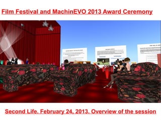 Film Festival and MachinEVO 2013 Award Ceremony




 Second Life. February 24, 2013. Overview of the session
 