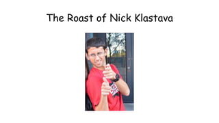 The Roast of Nick Klastava
 