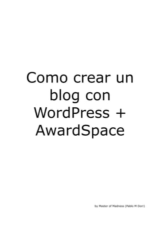 Como crear un
  blog con
 WordPress +
 AwardSpace



        by Master of Madness (Pablo M Dorr)
 