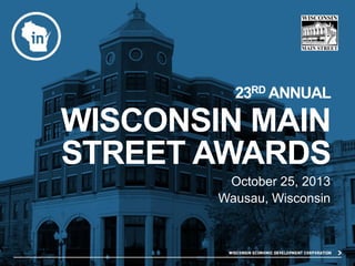 23RD ANNUAL

WISCONSIN MAIN
STREET AWARDS
October 25, 2013
Wausau, Wisconsin

 