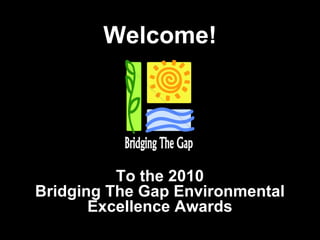 Welcome! To the 2010 Bridging The Gap Environmental Excellence Awards 