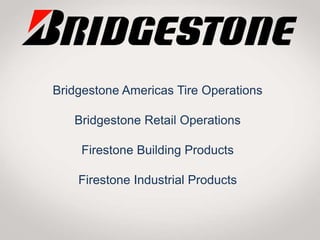 Bridgestone Americas Tire Operations
Bridgestone Retail Operations
Firestone Building Products
Firestone Industrial Products