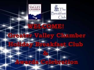WELCOME! Greater Valley Chamber Holiday Breakfast Club  &  Awards Celebration 