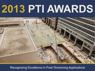 2013 PTI AWARDS
Recognizing Excellence in Post-Tensioning Applications
 