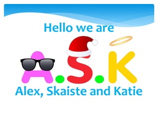 Hello we are
Alex, Skaiste and Katie
 