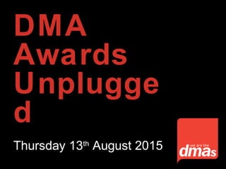 DMA
Awards
Unplugge
d
Thursday 13th
August 2015
 