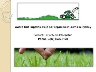 Award Turf Supplies- Help To Prepare New Lawns in Sydney
Contact Us For More Information
Phone: +(02) 4576-6173
 