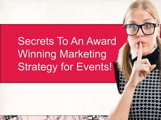 Secrets To An Award 
Winning Marketing 
Strategy for Events! 
 