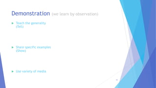  Teach the generality
(Tell)
 Share specific examples
(Show)
 Use variety of media
Demonstration (we learn by observation)
10
 