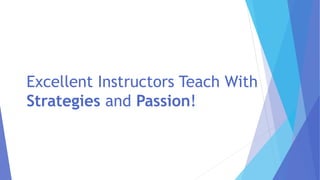 Excellent Instructors Teach With
Strategies and Passion!
 