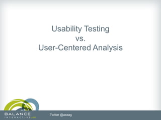 Usability Testing
          vs.
User-Centered Analysis




   Twitter @aseag
 