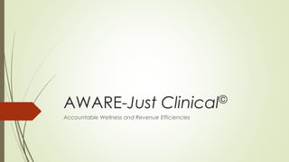 AWARE-Just Clinical©
Accountable Wellness and Revenue Efficiencies
 