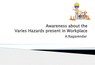 Awareness about the
Varies Hazards present in Workplace
A.Ragavendar
 