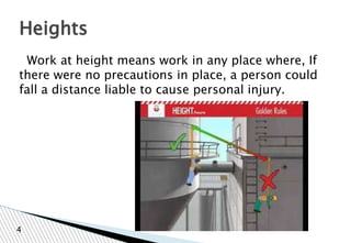 Work at height means work in any place where, If
there were no precautions in place, a person could
fall a distance liable to cause personal injury.
Heights
4
 