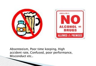 Absenteeism, Poor time keeping, High
accident rate, Confused, poor performance,
Misconduct etc..
 
