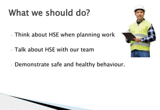 • Think about HSE when planning work
• Talk about HSE with our team
• Demonstrate safe and healthy behaviour.
What we should do?
 