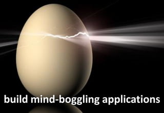 build mind-boggling applications
 