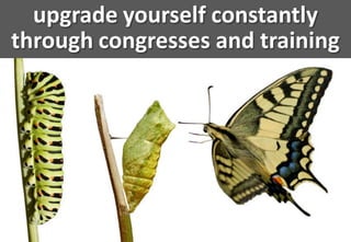 upgrade yourself constantly
through congresses and training
 