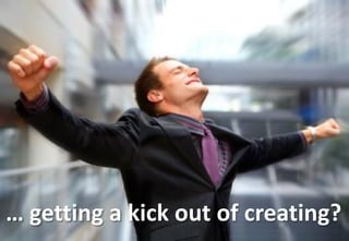 … getting a kick out of creating?
 